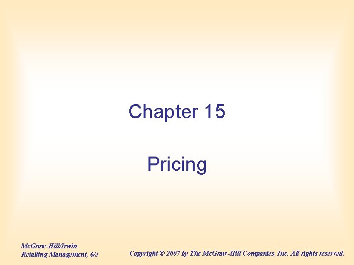 Chapter 15 Pricing Mc. Graw-Hill/Irwin Retailing Management, 6/e Copyright © 2007 by The Mc. Chapter 15 Pricing Mc. Graw-Hill/Irwin Retailing Management, 6/e Copyright © 2007 by The Mc.