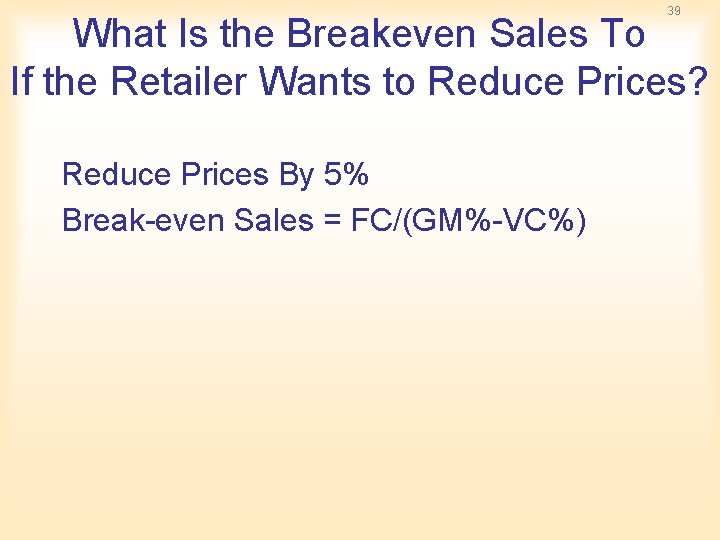 39 What Is the Breakeven Sales To If the Retailer Wants to Reduce Prices? 39 What Is the Breakeven Sales To If the Retailer Wants to Reduce Prices?