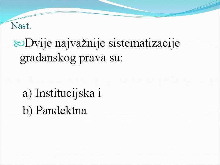 Nast. Dvije najvažnije sistematizacije građanskog prava su: a) Institucijska i b) Pandektna 