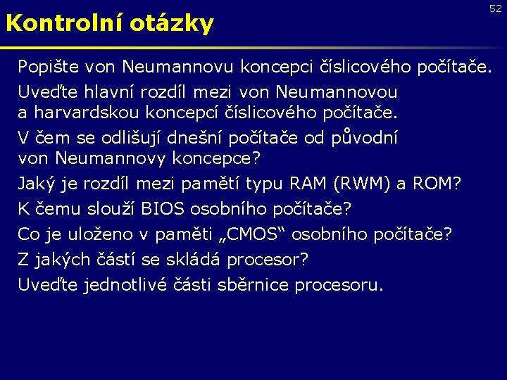 Kontrolní otázky 52 Popište von Neumannovu koncepci číslicového počítače. Uveďte hlavní rozdíl mezi von