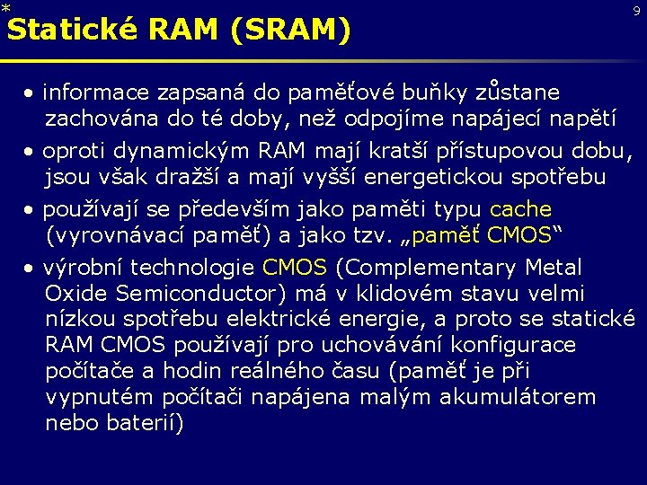 * Statické RAM (SRAM) 9 • informace zapsaná do paměťové buňky zůstane zachována do