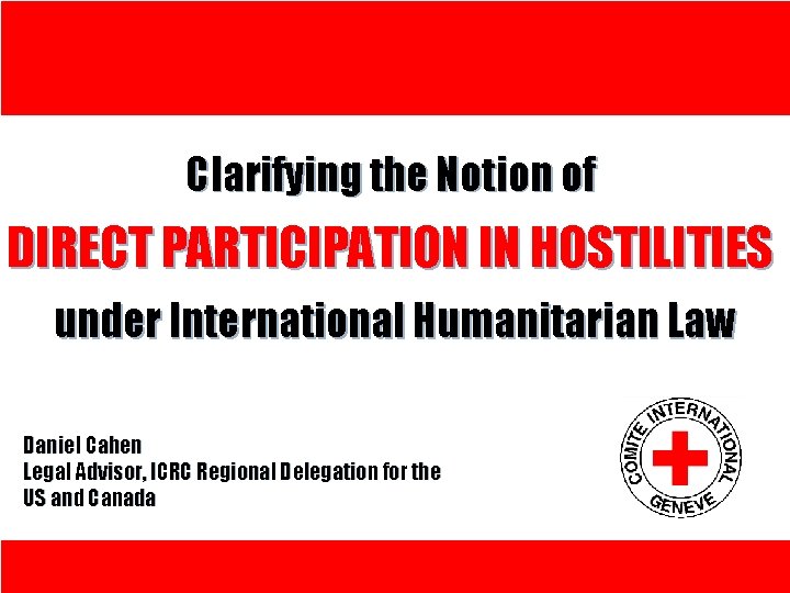 Clarifying the Notion of DIRECT PARTICIPATION IN HOSTILITIES under International Humanitarian Law Daniel Cahen