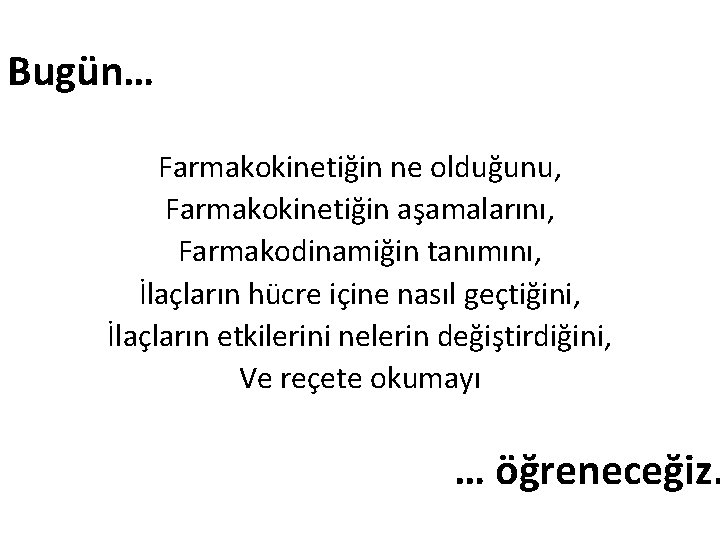 Bugün… Farmakokinetiğin ne olduğunu, Farmakokinetiğin aşamalarını, Farmakodinamiğin tanımını, İlaçların hücre içine nasıl geçtiğini, İlaçların