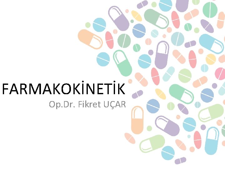 FARMAKOKİNETİK Op. Dr. Fikret UÇAR 