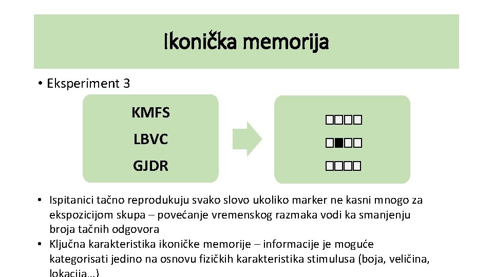 Ikonička memorija • Eksperiment 3 KMFS LBVC GJDR • Ispitanici tačno reprodukuju svako slovo