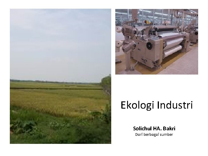 Ekologi Industri Solichul HA. Bakri Dari berbagai sumber 