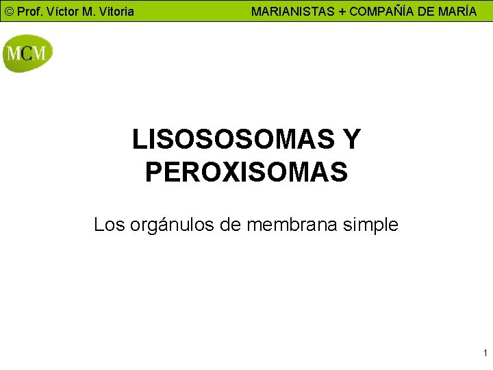 © Prof. Víctor M. Vitoria MARIANISTAS + COMPAÑÍA DE MARÍA LISOSOSOMAS Y PEROXISOMAS Los