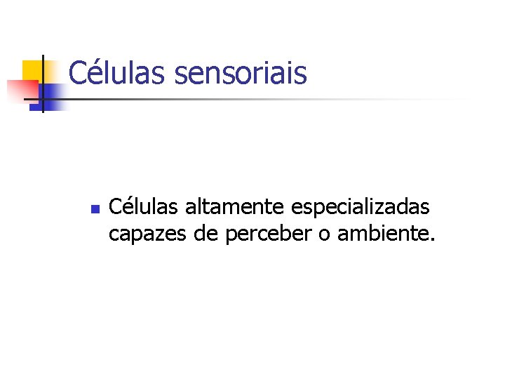 Células sensoriais n Células altamente especializadas capazes de perceber o ambiente. 