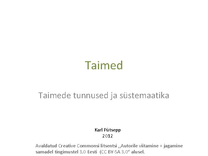 Taimede tunnused ja süstemaatika Karl Pütsepp 2012 Avaldatud Creative Commonsi litsentsi , , Autorile