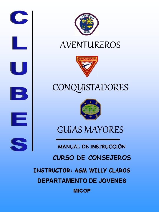 AVENTUREROS CONQUISTADORES GUIAS MAYORES MANUAL DE INSTRUCCIÓN CURSO DE CONSEJEROS INSTRUCTOR: AGM WILLY CLAROS