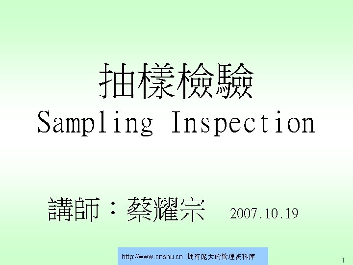抽樣檢驗 Sampling Inspection 講師：蔡耀宗 2007. 10. 19 http: //www. cnshu. cn 拥有庞大的管理资料库 1 