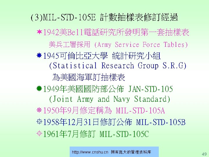 (3)MIL-STD-105 E 計數抽樣表修訂經過 1942美Bell電話研究所發明第一套抽樣表 美兵 署採用 (Army Service Force Tables) 1945可倫比亞大學 統計研究小組 (Statistical Research