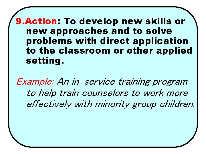 9. Action: To develop new skills or new approaches and to solve problems with