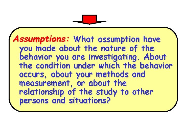 Assumptions: What assumption have you made about the nature of the behavior you are