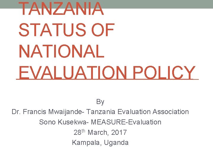 TANZANIA STATUS OF NATIONAL EVALUATION POLICY By Dr. Francis Mwaijande- Tanzania Evaluation Association Sono