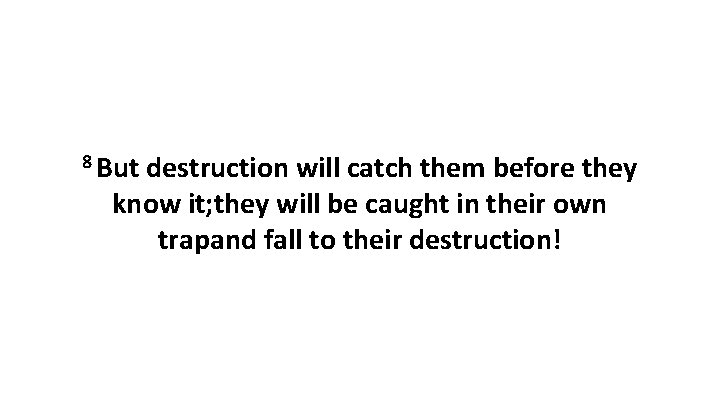 8 But destruction will catch them before they know it; they will be caught