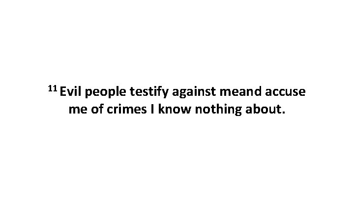 11 Evil people testify against meand accuse me of crimes I know nothing about.