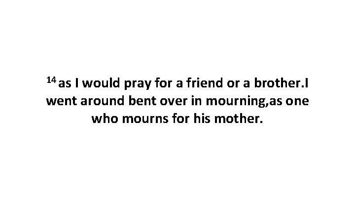 14 as I would pray for a friend or a brother. I went around