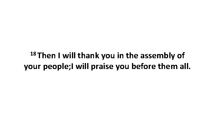 18 Then I will thank you in the assembly of your people; I will