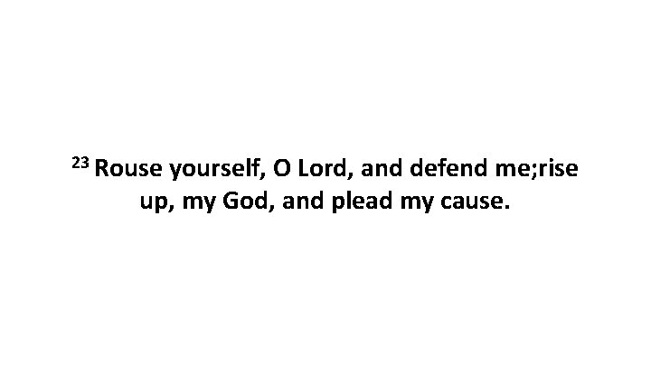 23 Rouse yourself, O Lord, and defend me; rise up, my God, and plead