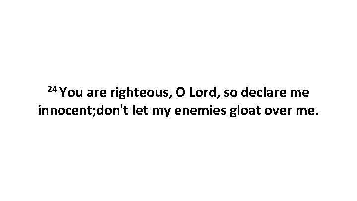 24 You are righteous, O Lord, so declare me innocent; don't let my enemies