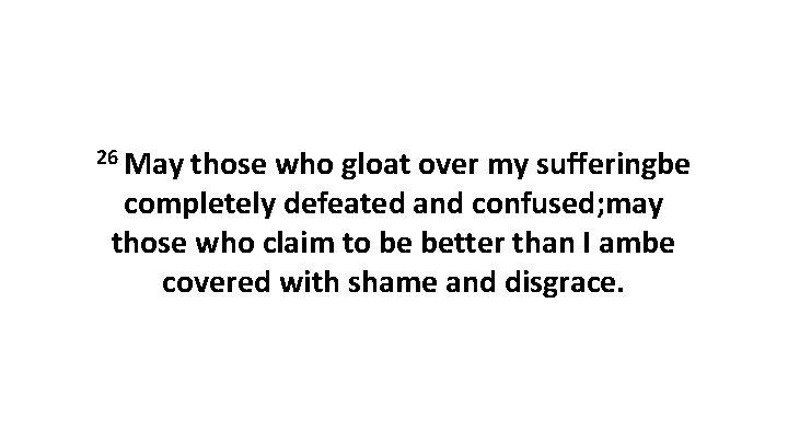 26 May those who gloat over my sufferingbe completely defeated and confused; may those