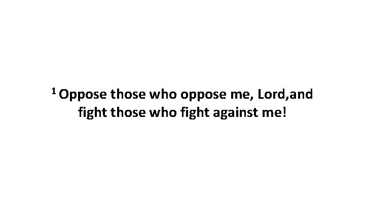 1 Oppose those who oppose me, Lord, and fight those who fight against me!