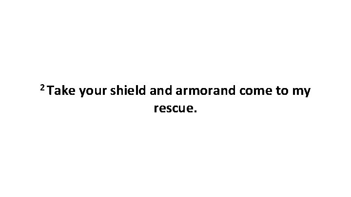 2 Take your shield and armorand come to my rescue. 