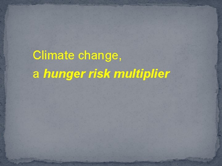 Climate change, a hunger risk multiplier 