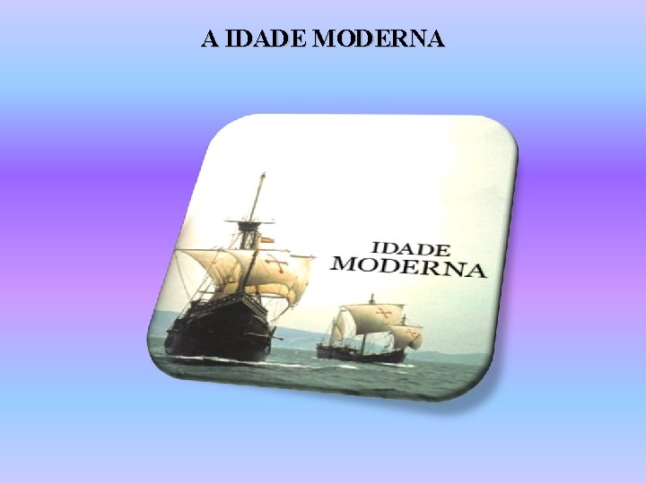 A IDADE MODERNA 