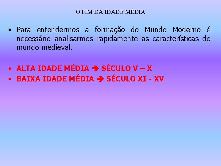 O FIM DA IDADE MÉDIA • Para entendermos a formação do Mundo Moderno é