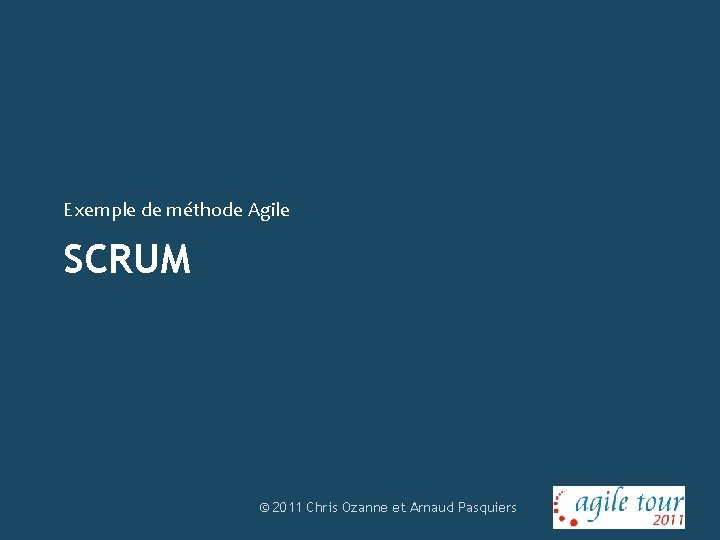 Exemple de méthode Agile SCRUM © 2011 Chris Ozanne et Arnaud Pasquiers 