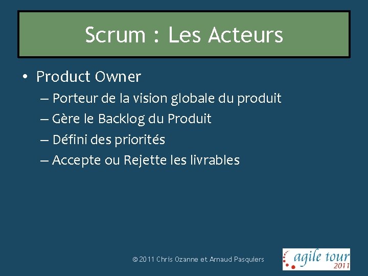 Scrum : Les Acteurs • Product Owner – Porteur de la vision globale du