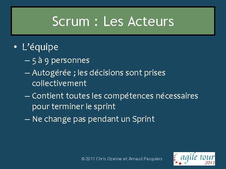 Scrum : Les Acteurs • L’équipe – 5 à 9 personnes – Autogérée ;