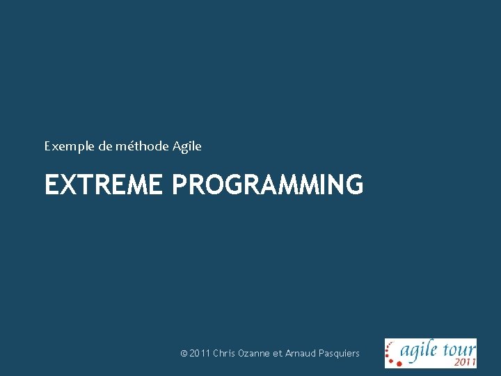 Exemple de méthode Agile EXTREME PROGRAMMING © 2011 Chris Ozanne et Arnaud Pasquiers 