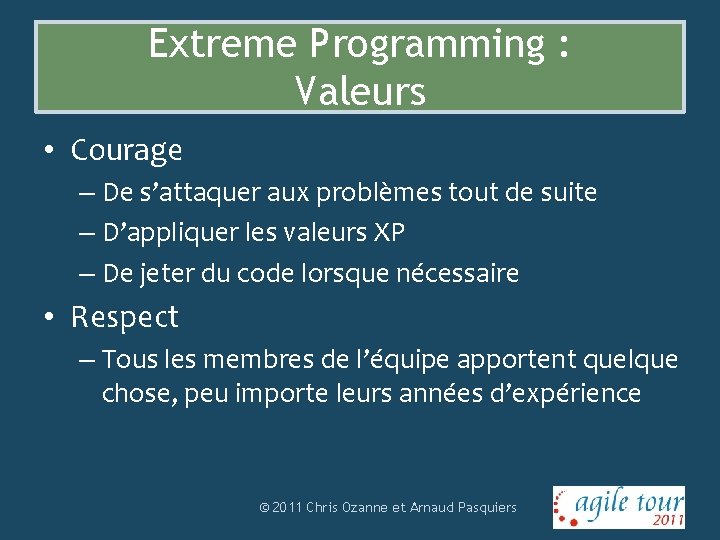 Extreme Programming : Valeurs • Courage – De s’attaquer aux problèmes tout de suite
