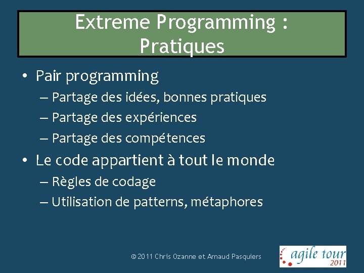 Extreme Programming : Pratiques • Pair programming – Partage des idées, bonnes pratiques –