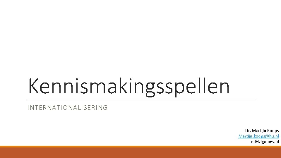 Kennismakingsspellen INTERNATIONALISERING Dr. Martijn Koops Martijn. koops@hu. nl ed. HUgames. nl 