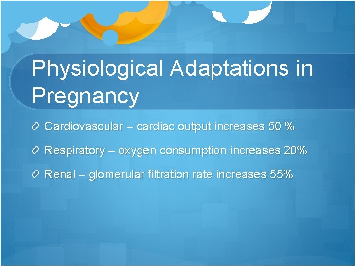 Physiological Adaptations in Pregnancy Cardiovascular – cardiac output increases 50 % Respiratory – oxygen
