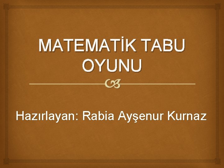 MATEMATİK TABU OYUNU Hazırlayan: Rabia Ayşenur Kurnaz 