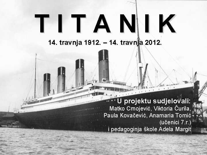 TITANIK 14. travnja 1912. – 14. travnja 2012. U projektu sudjelovali: Matko Crnojević, Viktoria
