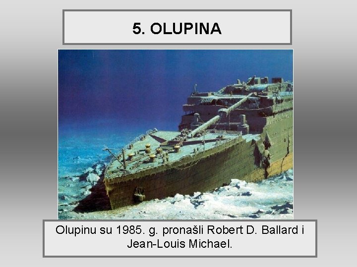 5. OLUPINA Olupinu su 1985. g. pronašli Robert D. Ballard i Jean-Louis Michael. 