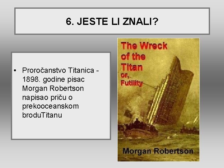 6. JESTE LI ZNALI? • Proročanstvo Titanica 1898. godine pisac Morgan Robertson napisao priču