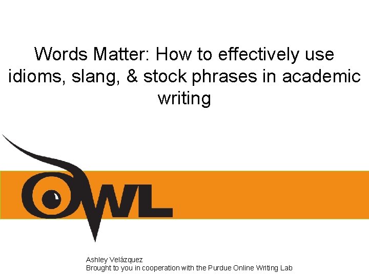 Words Matter: How to effectively use idioms, slang, & stock phrases in academic writing Words Matter: How to effectively use idioms, slang, & stock phrases in academic writing