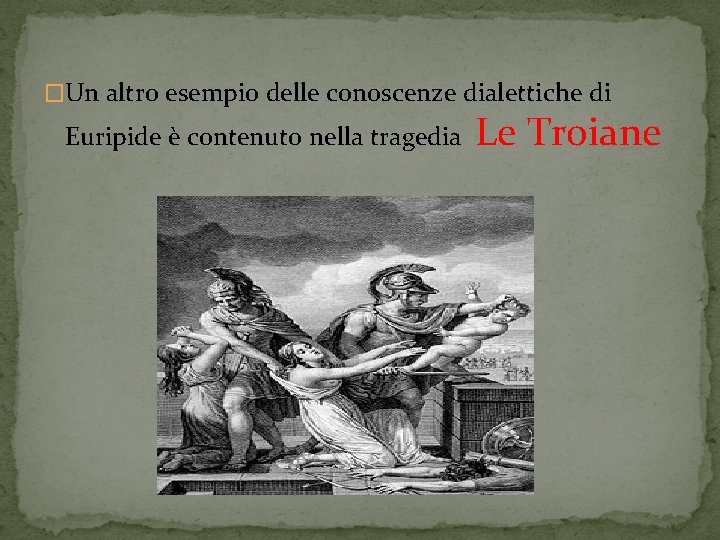 �Un altro esempio delle conoscenze dialettiche di Euripide è contenuto nella tragedia Le Troiane �Un altro esempio delle conoscenze dialettiche di Euripide è contenuto nella tragedia Le Troiane