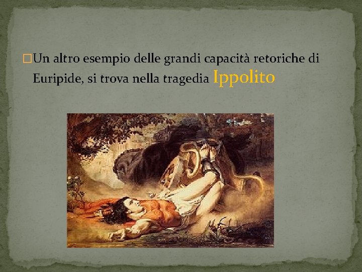 �Un altro esempio delle grandi capacità retoriche di Euripide, si trova nella tragedia Ippolito �Un altro esempio delle grandi capacità retoriche di Euripide, si trova nella tragedia Ippolito