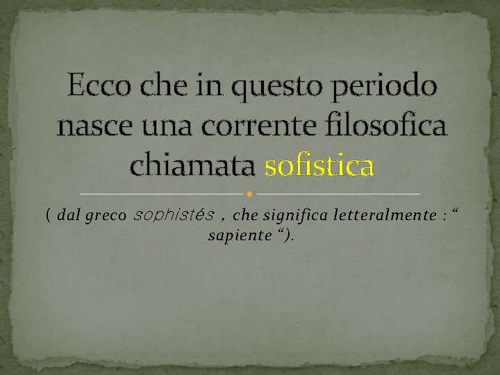 Ecco che in questo periodo nasce una corrente filosofica chiamata sofistica ( dal greco Ecco che in questo periodo nasce una corrente filosofica chiamata sofistica ( dal greco