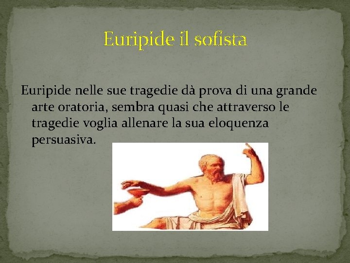 Euripide il sofista Euripide nelle sue tragedie dà prova di una grande arte oratoria, Euripide il sofista Euripide nelle sue tragedie dà prova di una grande arte oratoria,