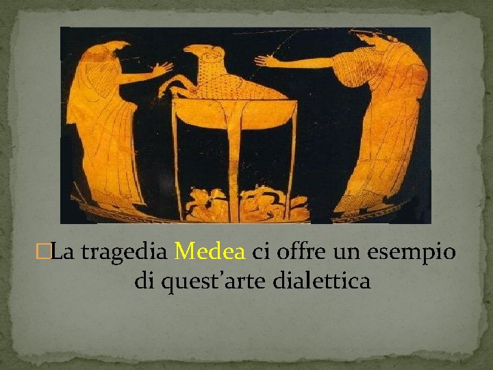 �La tragedia Medea ci offre un esempio di quest’arte dialettica �La tragedia Medea ci offre un esempio di quest’arte dialettica
