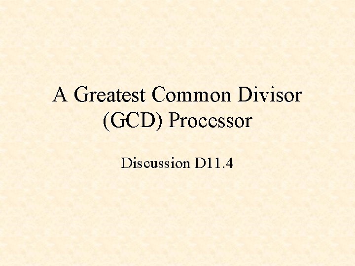 A Greatest Common Divisor (GCD) Processor Discussion D 11. 4 